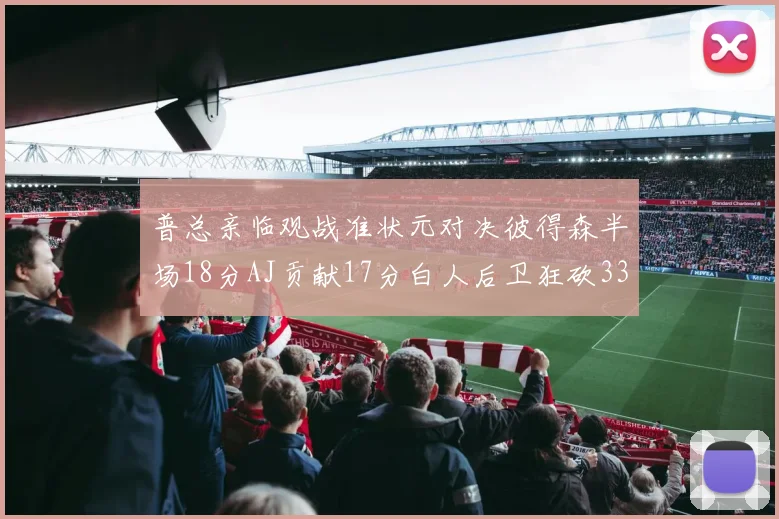 普总亲临观战准状元对决彼得森半场18分AJ贡献17分白人后卫狂砍33分10助攻