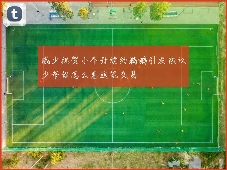 威少祝贺小乔丹续约鹈鹕引发热议少爷你怎么看这笔交易