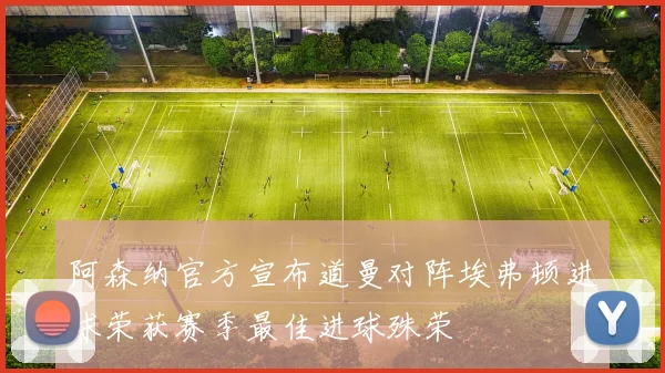 阿森纳官方宣布道曼对阵埃弗顿进球荣获赛季最佳进球殊荣