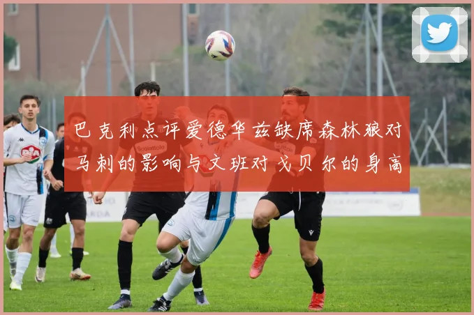 巴克利点评爱德华兹缺席森林狼对马刺的影响与文班对戈贝尔的身高压制