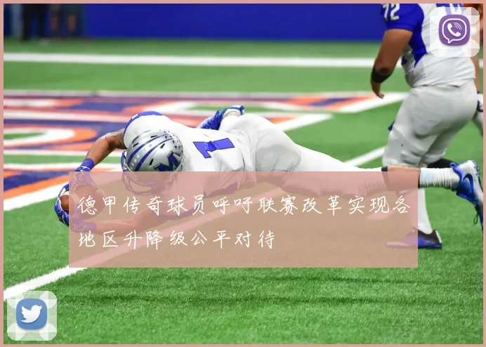 德甲传奇球员呼吁联赛改革实现各地区升降级公平对待