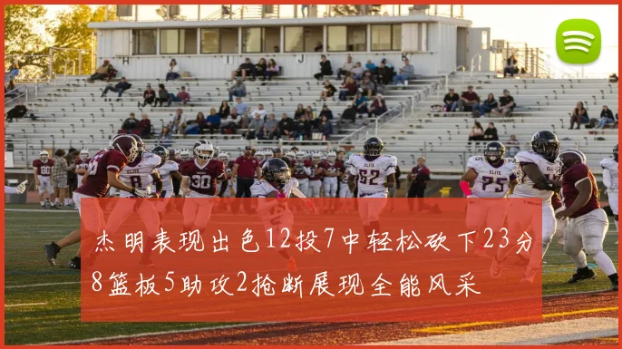 杰明表现出色12投7中轻松砍下23分8篮板5助攻2抢断展现全能风采