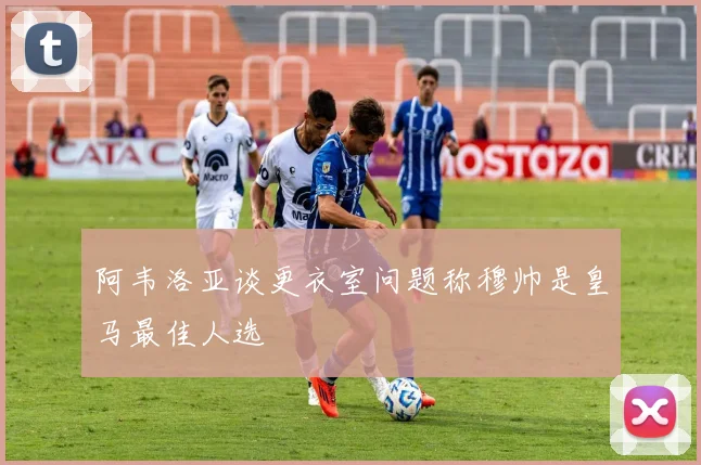 阿韦洛亚谈更衣室问题称穆帅是皇马最佳人选