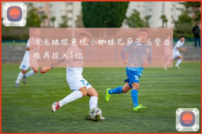 马竞继续重视小蜘蛛巴萨签戈登后难再投入1亿