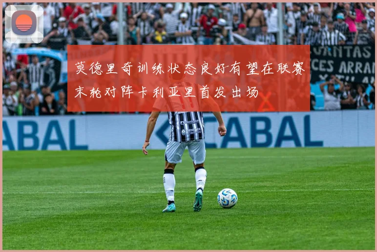 莫德里奇训练状态良好有望在联赛末轮对阵卡利亚里首发出场