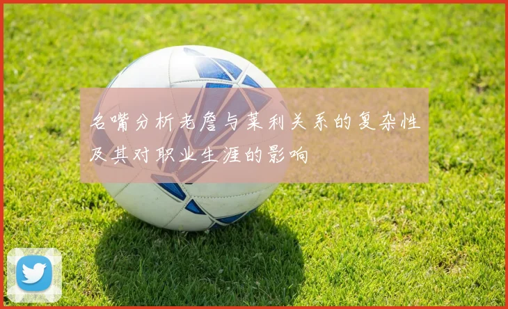 名嘴分析老詹与莱利关系的复杂性及其对职业生涯的影响