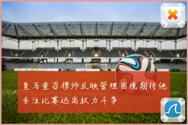 皇马重召穆帅反映管理困境期待他专注比赛远离权力斗争