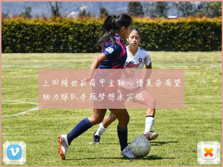 上田绮世获荷甲金靴心情复杂渴望助力球队夺冠梦想未实现