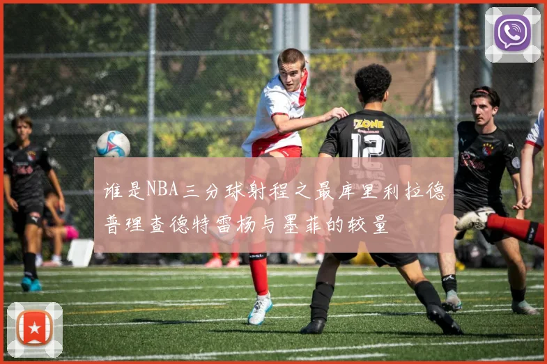 谁是NBA三分球射程之最库里利拉德普理查德特雷杨与墨菲的较量