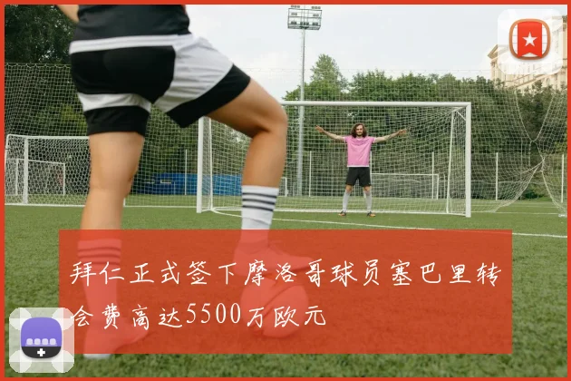 拜仁正式签下摩洛哥球员塞巴里转会费高达5500万欧元