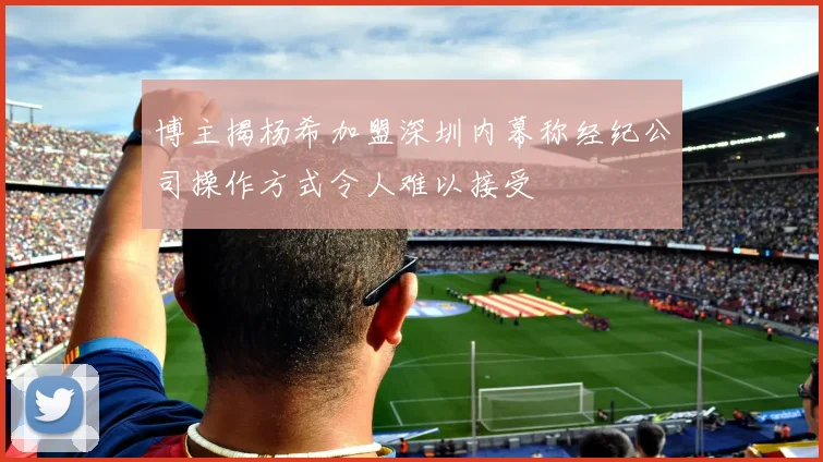 博主揭杨希加盟深圳内幕称经纪公司操作方式令人难以接受
